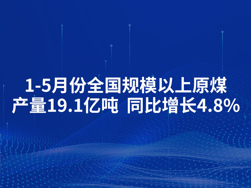 1-5月份全国规模以上原煤产量19.1亿吨 同比增长4.8%